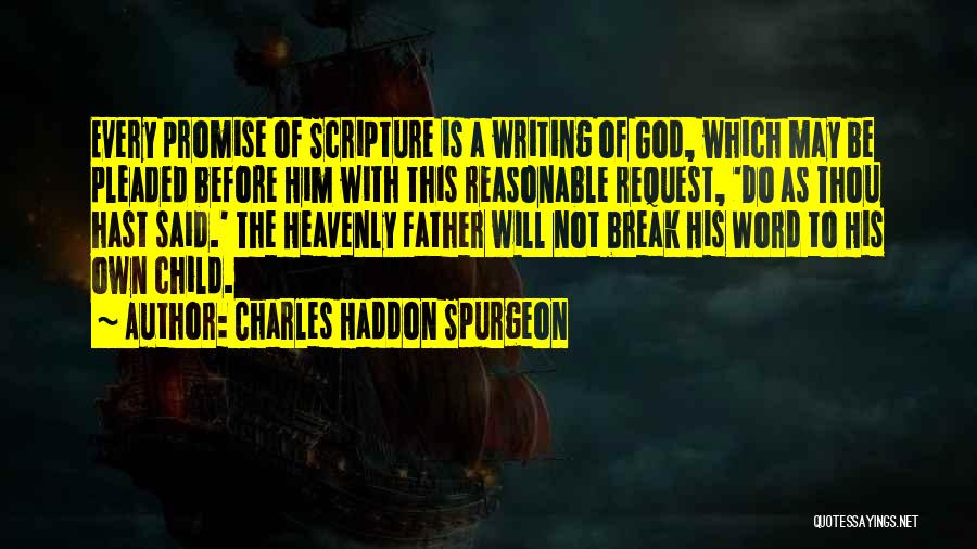 Charles Haddon Spurgeon Quotes: Every Promise Of Scripture Is A Writing Of God, Which May Be Pleaded Before Him With This Reasonable Request, 'do