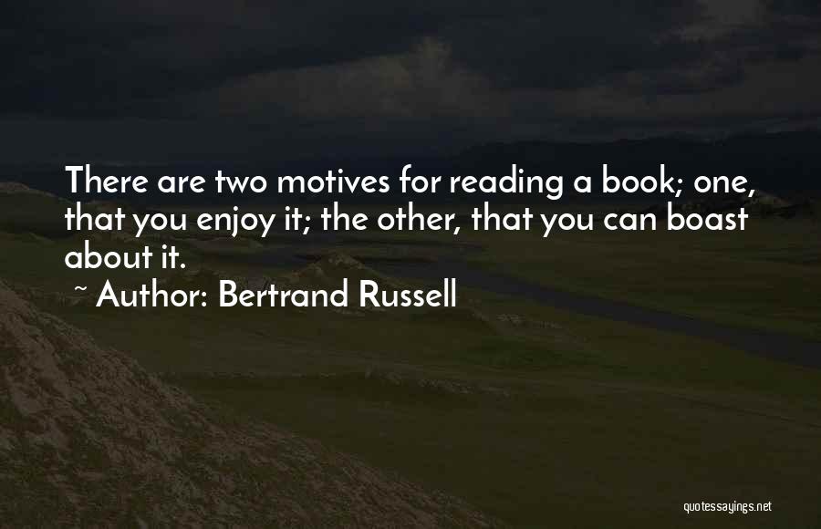 Bertrand Russell Quotes: There Are Two Motives For Reading A Book; One, That You Enjoy It; The Other, That You Can Boast About