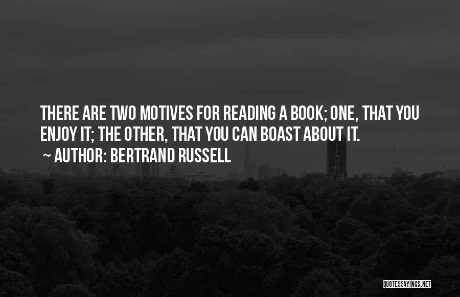 Bertrand Russell Quotes: There Are Two Motives For Reading A Book; One, That You Enjoy It; The Other, That You Can Boast About