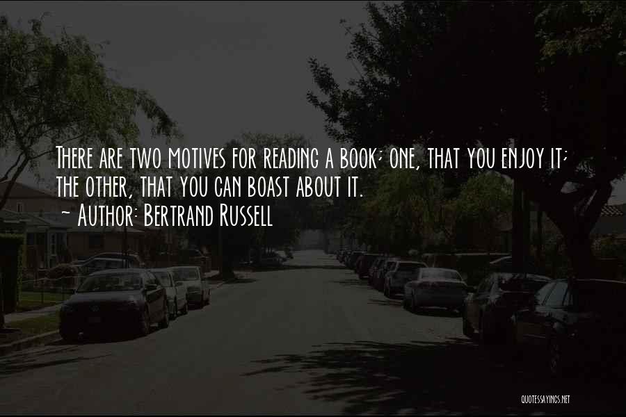 Bertrand Russell Quotes: There Are Two Motives For Reading A Book; One, That You Enjoy It; The Other, That You Can Boast About