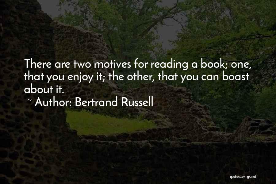 Bertrand Russell Quotes: There Are Two Motives For Reading A Book; One, That You Enjoy It; The Other, That You Can Boast About