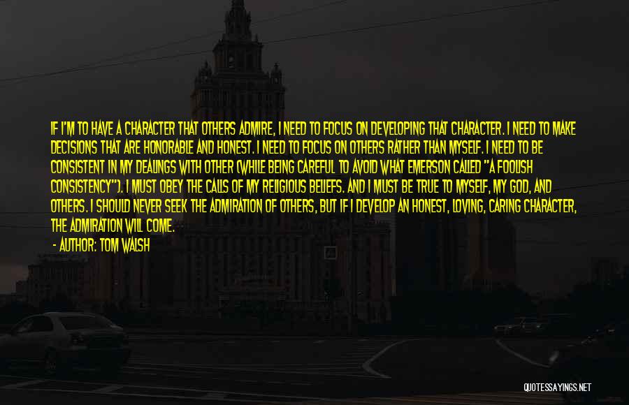 Tom Walsh Quotes: If I'm To Have A Character That Others Admire, I Need To Focus On Developing That Character. I Need To