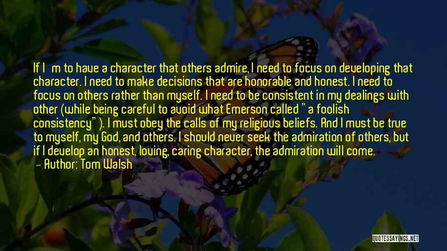 Tom Walsh Quotes: If I'm To Have A Character That Others Admire, I Need To Focus On Developing That Character. I Need To