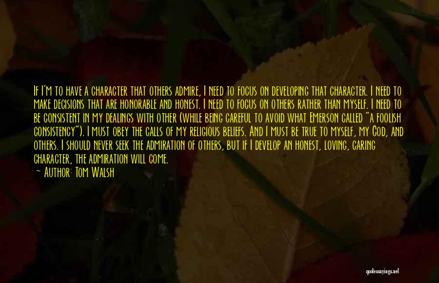 Tom Walsh Quotes: If I'm To Have A Character That Others Admire, I Need To Focus On Developing That Character. I Need To