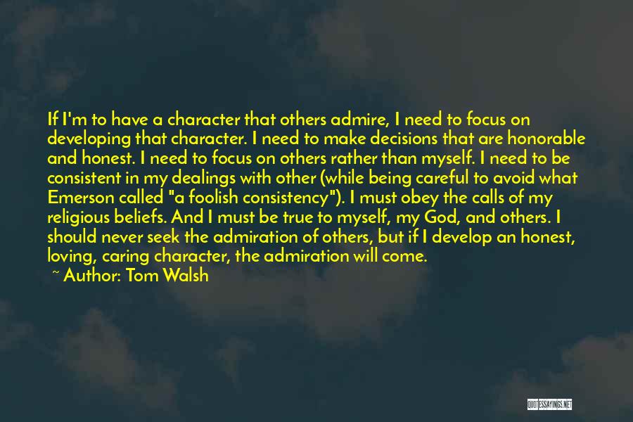 Tom Walsh Quotes: If I'm To Have A Character That Others Admire, I Need To Focus On Developing That Character. I Need To