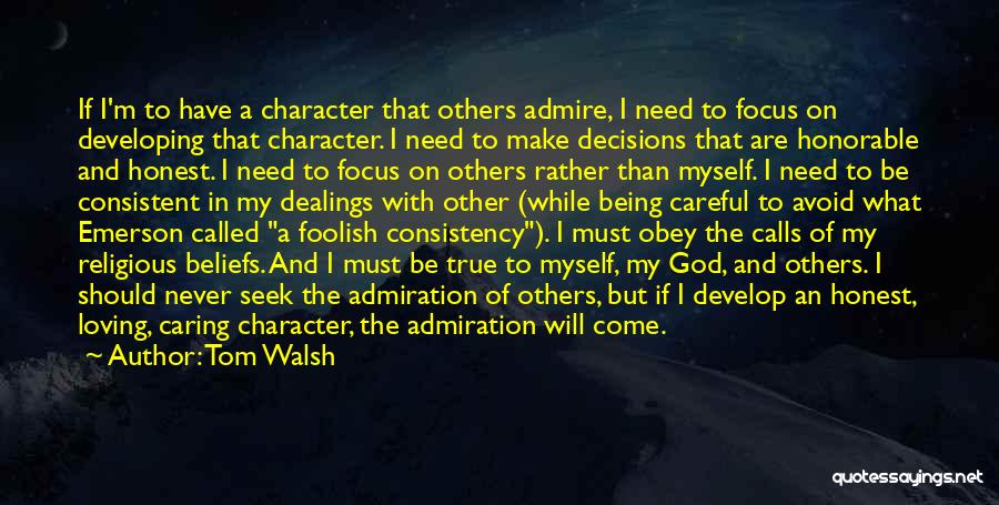 Tom Walsh Quotes: If I'm To Have A Character That Others Admire, I Need To Focus On Developing That Character. I Need To