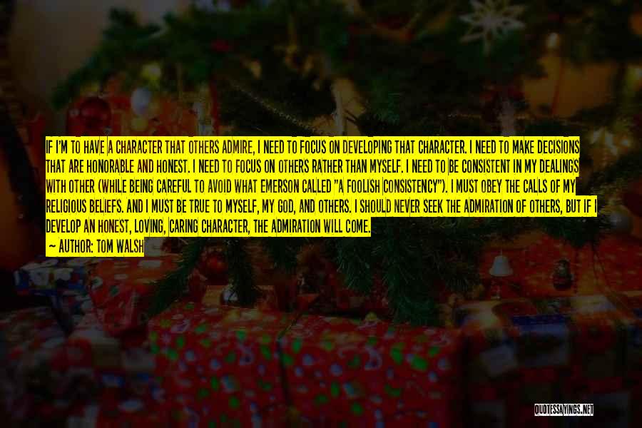 Tom Walsh Quotes: If I'm To Have A Character That Others Admire, I Need To Focus On Developing That Character. I Need To