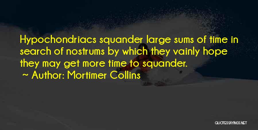 Mortimer Collins Quotes: Hypochondriacs Squander Large Sums Of Time In Search Of Nostrums By Which They Vainly Hope They May Get More Time