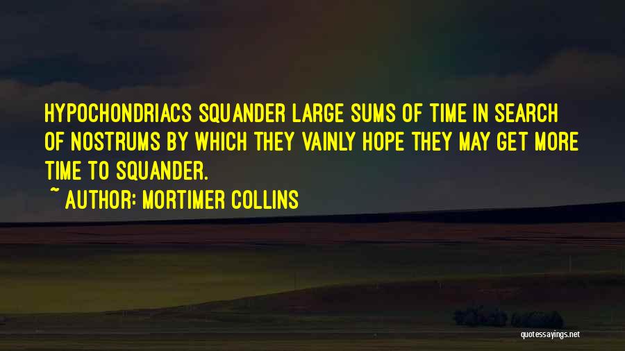 Mortimer Collins Quotes: Hypochondriacs Squander Large Sums Of Time In Search Of Nostrums By Which They Vainly Hope They May Get More Time