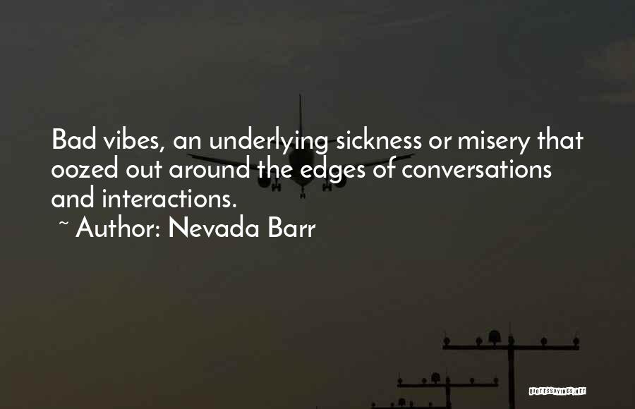 Nevada Barr Quotes: Bad Vibes, An Underlying Sickness Or Misery That Oozed Out Around The Edges Of Conversations And Interactions.
