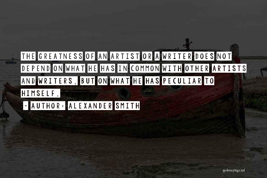 Alexander Smith Quotes: The Greatness Of An Artist Or A Writer Does Not Depend On What He Has In Common With Other Artists