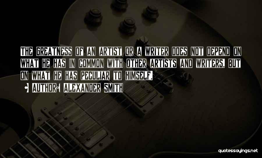 Alexander Smith Quotes: The Greatness Of An Artist Or A Writer Does Not Depend On What He Has In Common With Other Artists