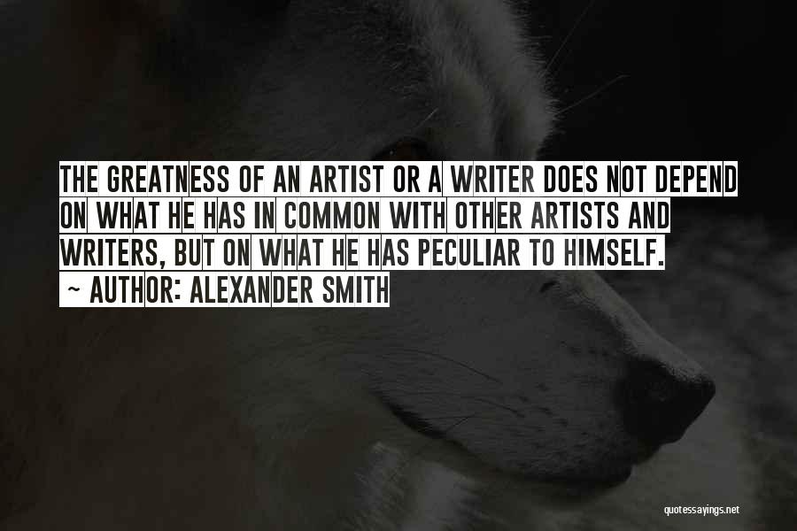 Alexander Smith Quotes: The Greatness Of An Artist Or A Writer Does Not Depend On What He Has In Common With Other Artists