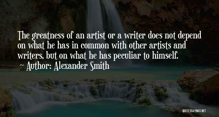 Alexander Smith Quotes: The Greatness Of An Artist Or A Writer Does Not Depend On What He Has In Common With Other Artists