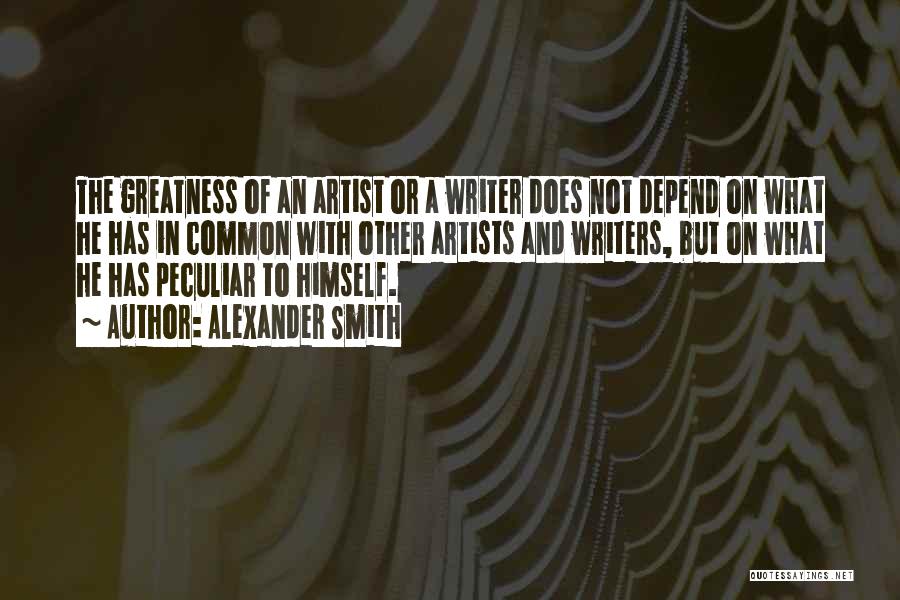 Alexander Smith Quotes: The Greatness Of An Artist Or A Writer Does Not Depend On What He Has In Common With Other Artists