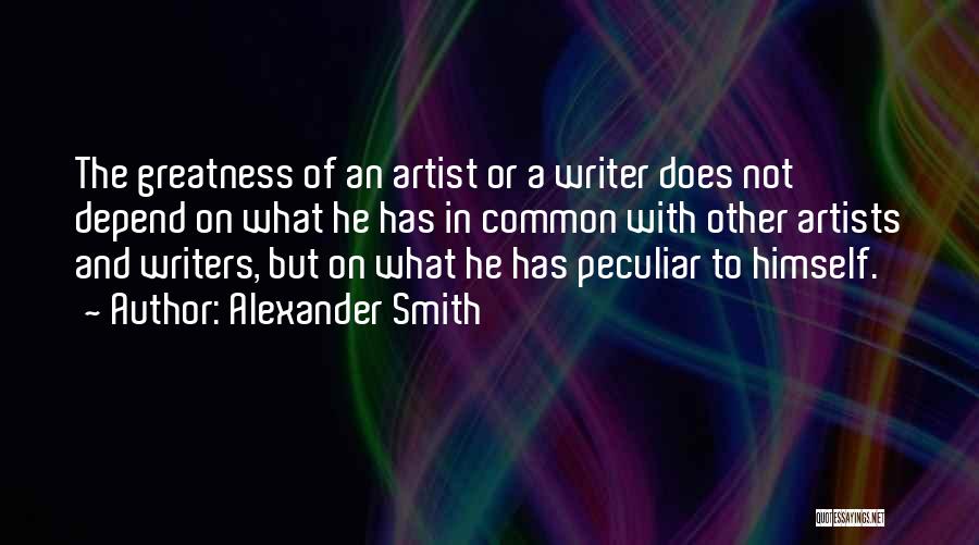 Alexander Smith Quotes: The Greatness Of An Artist Or A Writer Does Not Depend On What He Has In Common With Other Artists