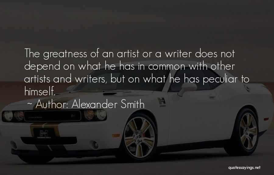 Alexander Smith Quotes: The Greatness Of An Artist Or A Writer Does Not Depend On What He Has In Common With Other Artists