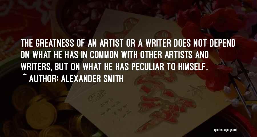 Alexander Smith Quotes: The Greatness Of An Artist Or A Writer Does Not Depend On What He Has In Common With Other Artists