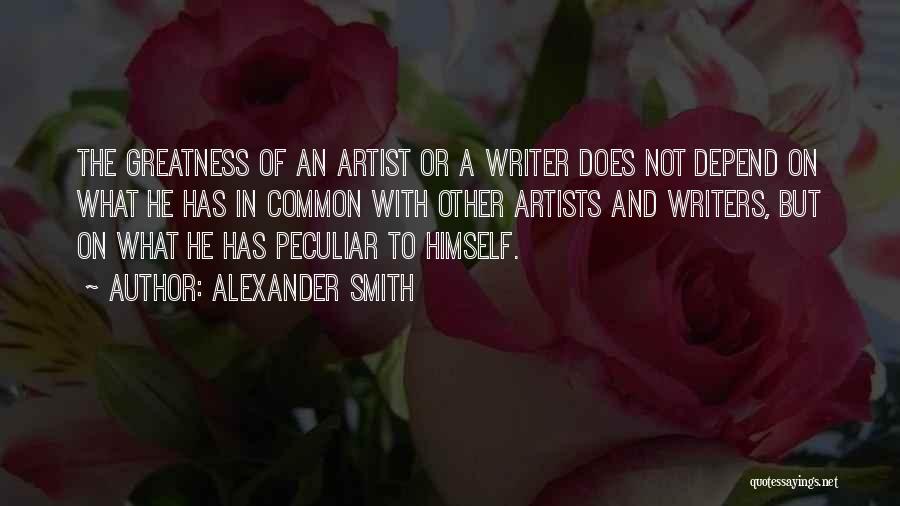 Alexander Smith Quotes: The Greatness Of An Artist Or A Writer Does Not Depend On What He Has In Common With Other Artists
