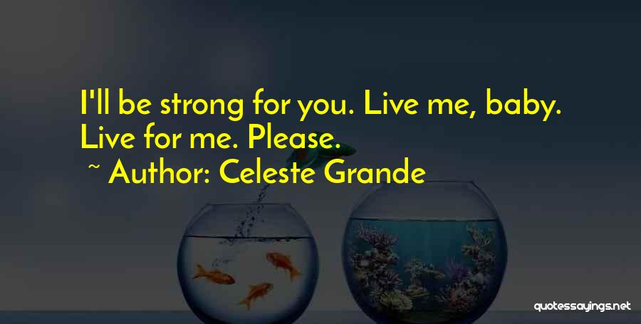 Celeste Grande Quotes: I'll Be Strong For You. Live Me, Baby. Live For Me. Please.