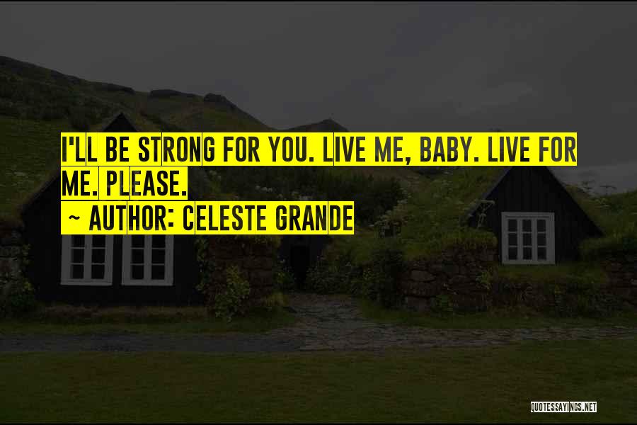 Celeste Grande Quotes: I'll Be Strong For You. Live Me, Baby. Live For Me. Please.