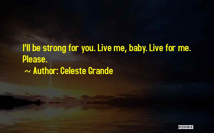 Celeste Grande Quotes: I'll Be Strong For You. Live Me, Baby. Live For Me. Please.