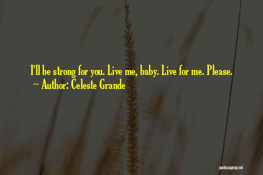 Celeste Grande Quotes: I'll Be Strong For You. Live Me, Baby. Live For Me. Please.