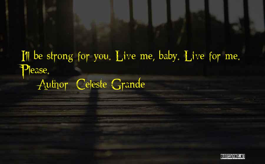 Celeste Grande Quotes: I'll Be Strong For You. Live Me, Baby. Live For Me. Please.