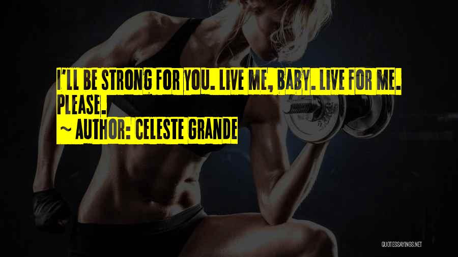 Celeste Grande Quotes: I'll Be Strong For You. Live Me, Baby. Live For Me. Please.