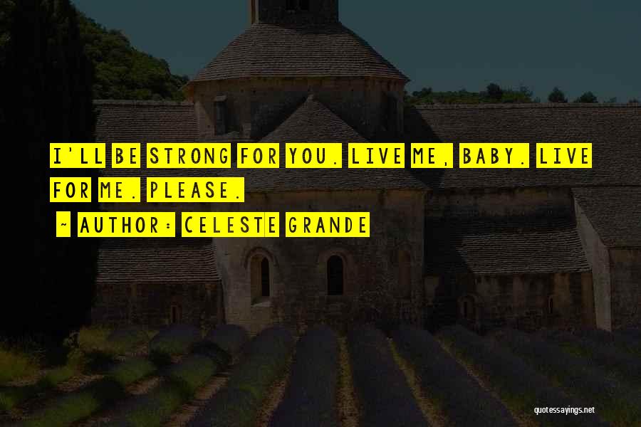 Celeste Grande Quotes: I'll Be Strong For You. Live Me, Baby. Live For Me. Please.