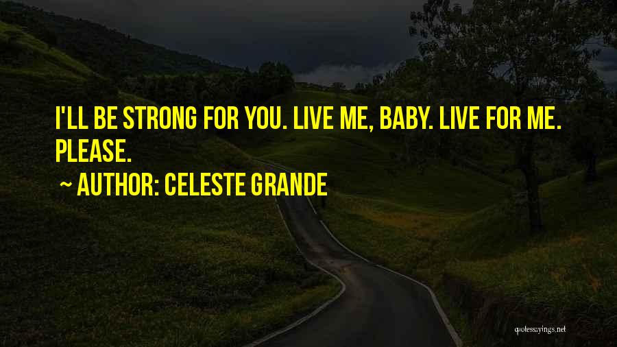 Celeste Grande Quotes: I'll Be Strong For You. Live Me, Baby. Live For Me. Please.