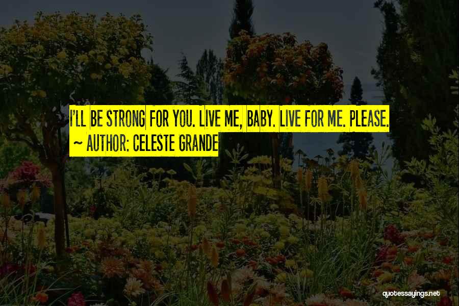 Celeste Grande Quotes: I'll Be Strong For You. Live Me, Baby. Live For Me. Please.