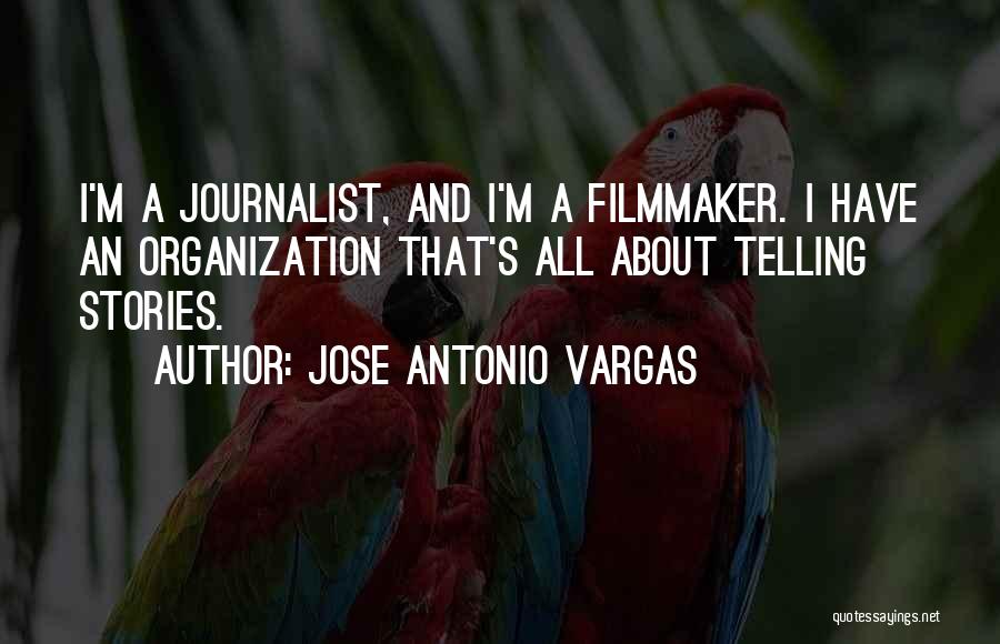 Jose Antonio Vargas Quotes: I'm A Journalist, And I'm A Filmmaker. I Have An Organization That's All About Telling Stories.