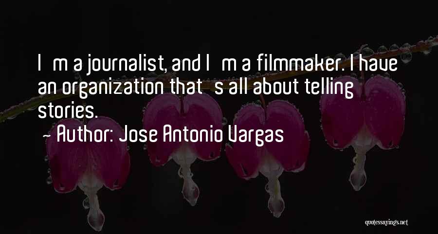 Jose Antonio Vargas Quotes: I'm A Journalist, And I'm A Filmmaker. I Have An Organization That's All About Telling Stories.