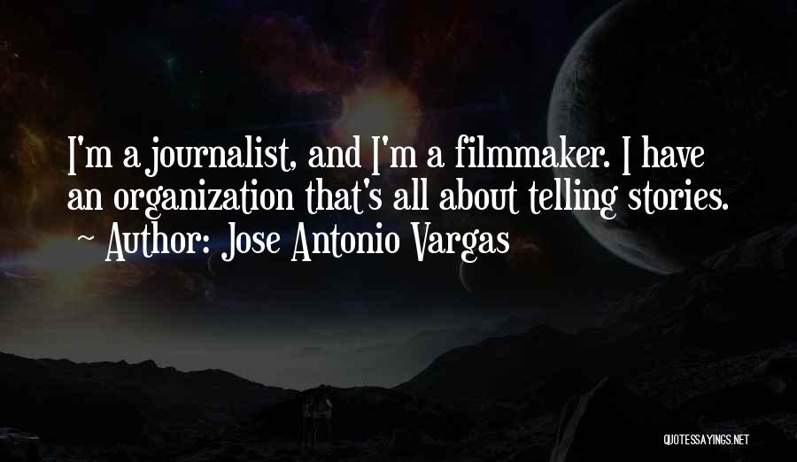 Jose Antonio Vargas Quotes: I'm A Journalist, And I'm A Filmmaker. I Have An Organization That's All About Telling Stories.