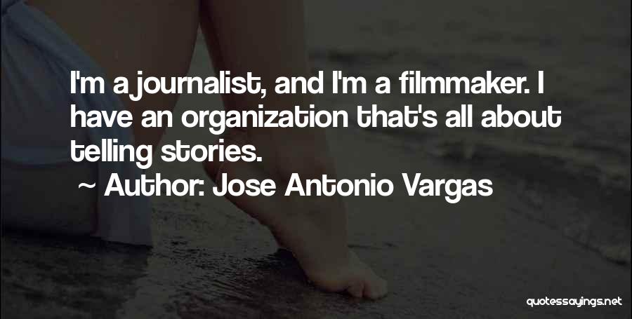 Jose Antonio Vargas Quotes: I'm A Journalist, And I'm A Filmmaker. I Have An Organization That's All About Telling Stories.