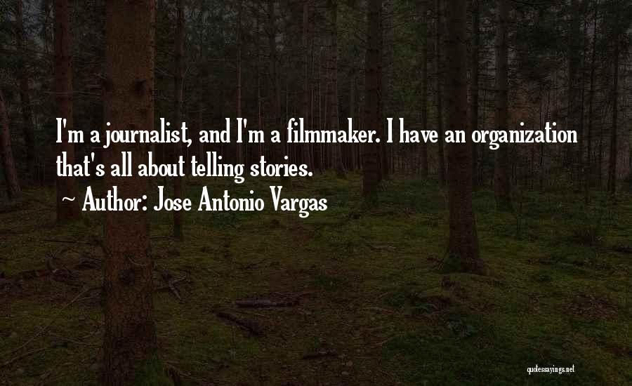 Jose Antonio Vargas Quotes: I'm A Journalist, And I'm A Filmmaker. I Have An Organization That's All About Telling Stories.