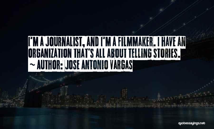 Jose Antonio Vargas Quotes: I'm A Journalist, And I'm A Filmmaker. I Have An Organization That's All About Telling Stories.