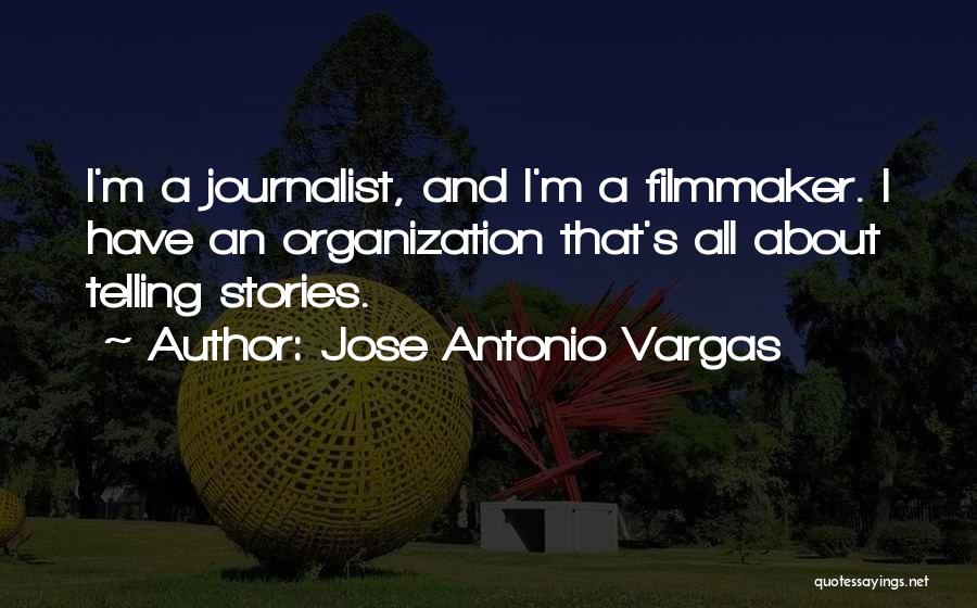 Jose Antonio Vargas Quotes: I'm A Journalist, And I'm A Filmmaker. I Have An Organization That's All About Telling Stories.