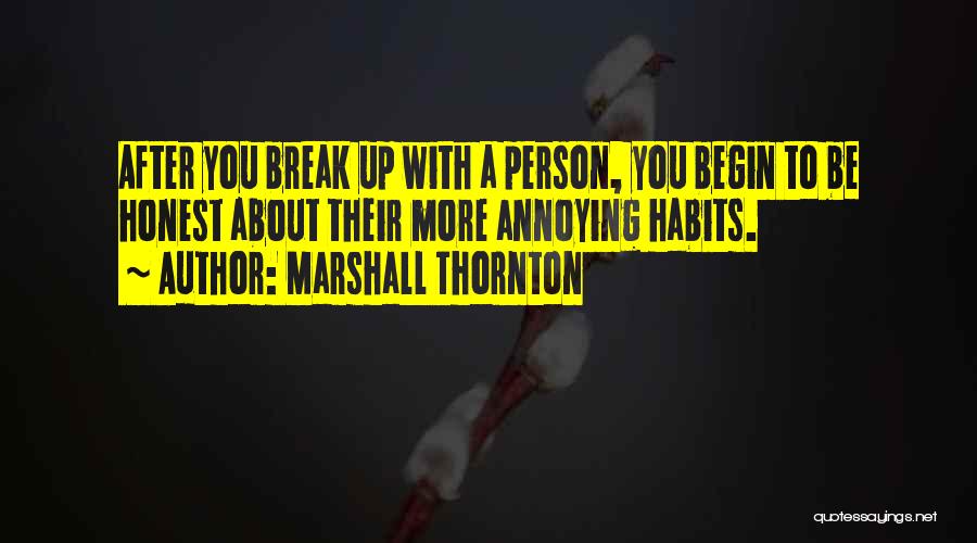 Marshall Thornton Quotes: After You Break Up With A Person, You Begin To Be Honest About Their More Annoying Habits.