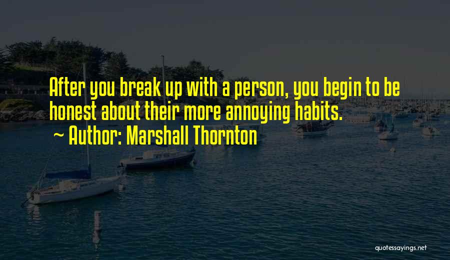 Marshall Thornton Quotes: After You Break Up With A Person, You Begin To Be Honest About Their More Annoying Habits.