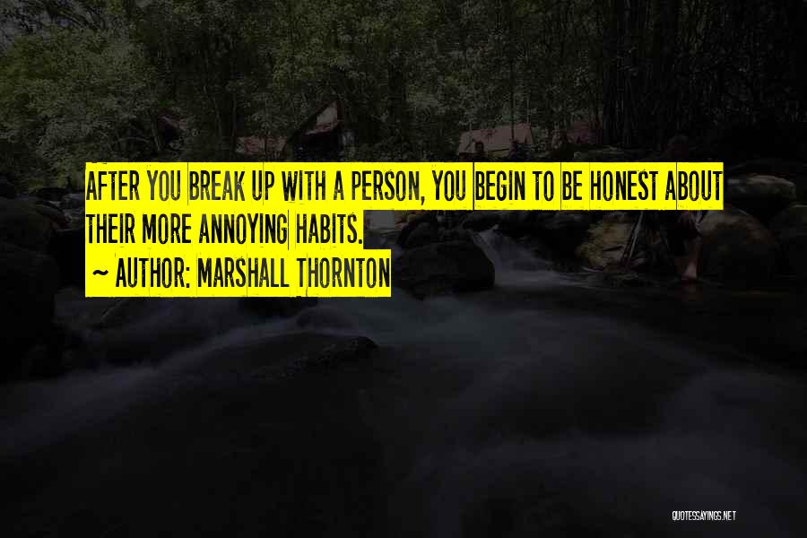 Marshall Thornton Quotes: After You Break Up With A Person, You Begin To Be Honest About Their More Annoying Habits.