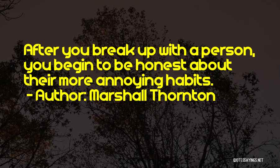 Marshall Thornton Quotes: After You Break Up With A Person, You Begin To Be Honest About Their More Annoying Habits.