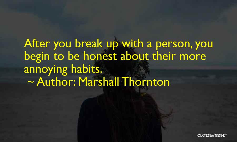 Marshall Thornton Quotes: After You Break Up With A Person, You Begin To Be Honest About Their More Annoying Habits.