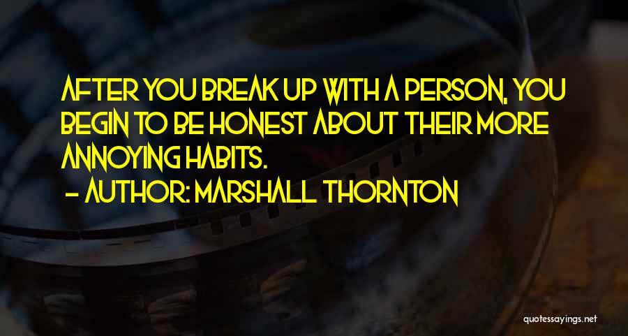 Marshall Thornton Quotes: After You Break Up With A Person, You Begin To Be Honest About Their More Annoying Habits.