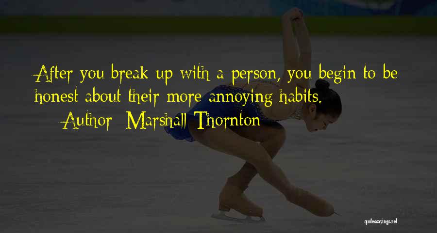 Marshall Thornton Quotes: After You Break Up With A Person, You Begin To Be Honest About Their More Annoying Habits.