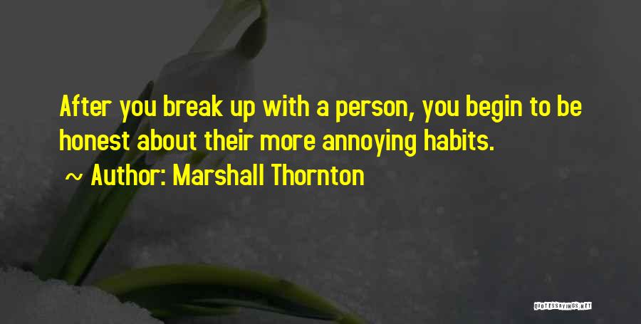 Marshall Thornton Quotes: After You Break Up With A Person, You Begin To Be Honest About Their More Annoying Habits.