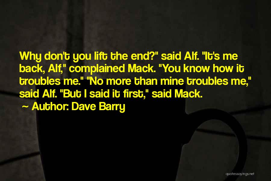 Dave Barry Quotes: Why Don't You Lift The End? Said Alf. It's Me Back, Alf, Complained Mack. You Know How It Troubles Me.