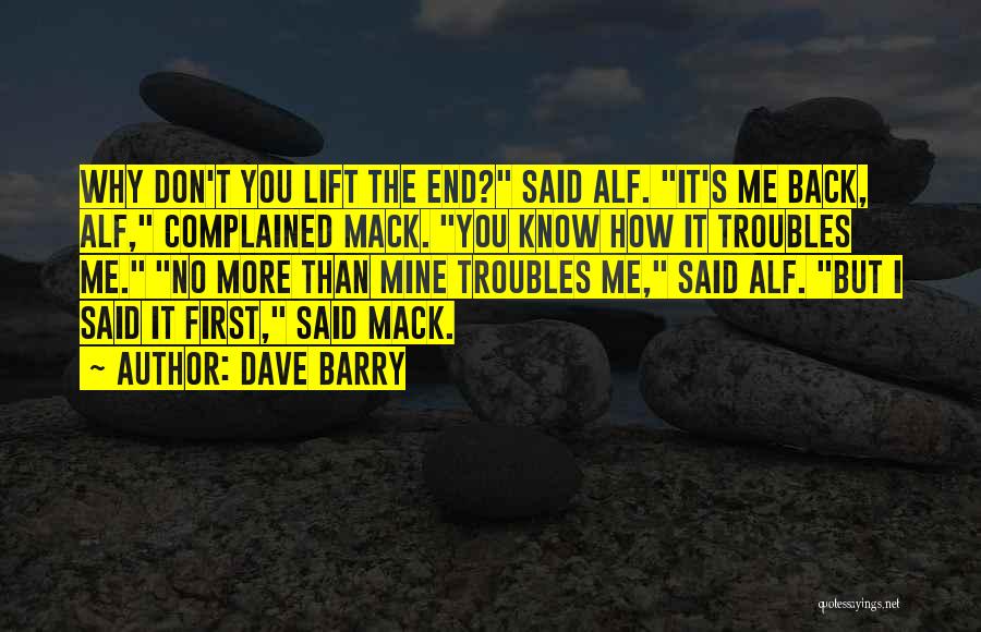 Dave Barry Quotes: Why Don't You Lift The End? Said Alf. It's Me Back, Alf, Complained Mack. You Know How It Troubles Me.