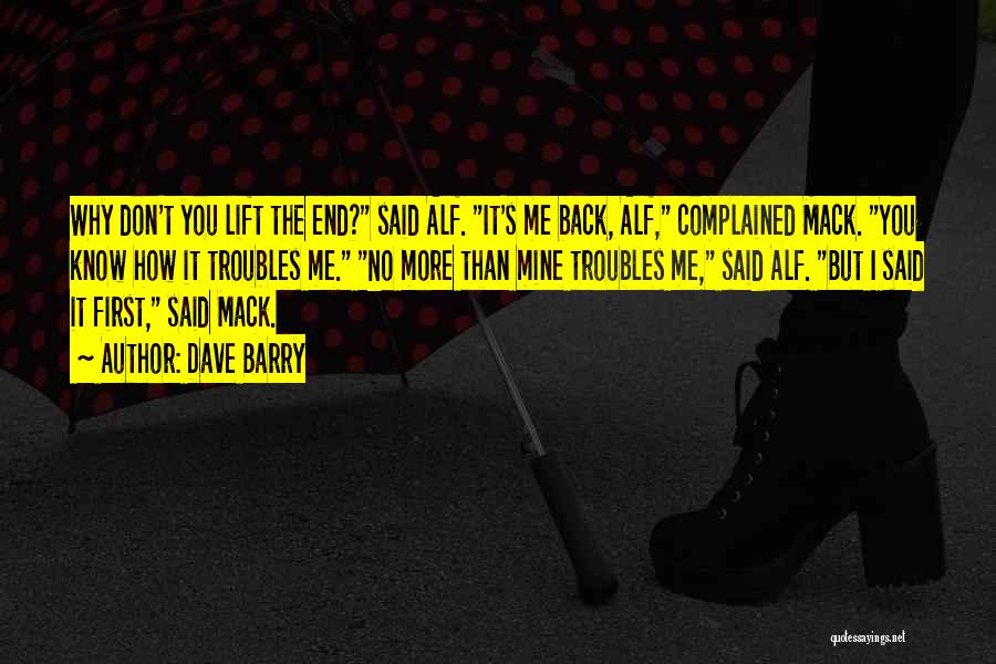 Dave Barry Quotes: Why Don't You Lift The End? Said Alf. It's Me Back, Alf, Complained Mack. You Know How It Troubles Me.